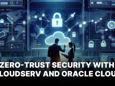 Zero-Trust Security The Cloudserv and Oracle Cloud Alliance