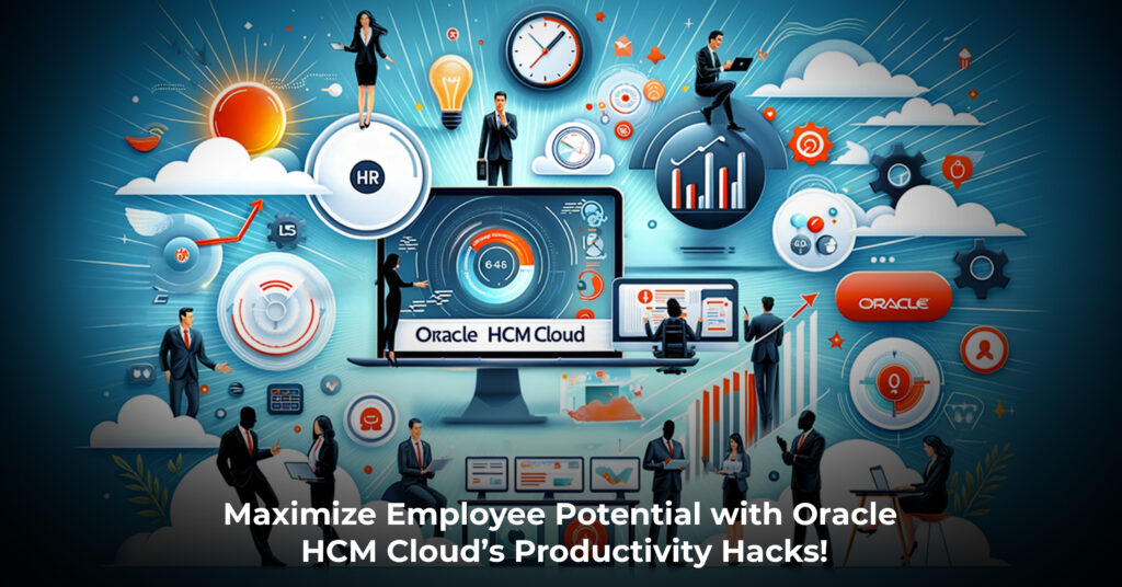 Maximize Employee Potential with Oracle HCM Cloud’s Productivity Hacks!
