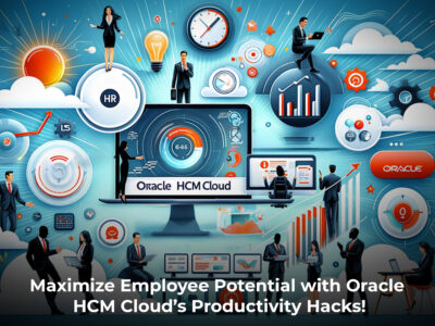 Maximize Employee Potential with Oracle HCM Cloud’s Productivity Hacks!
