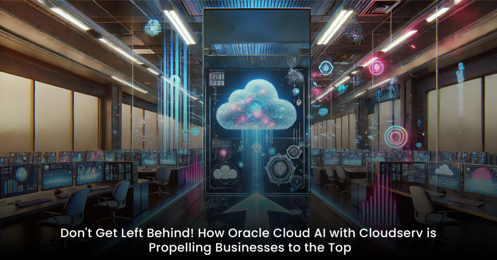 Don't Get Left Behind! How Oracle Cloud AI with Cloudserv is Propelling Businesses to the Top