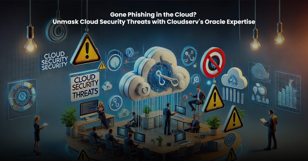 Gone Phishing in the Cloud Unmask Cloud Security Threats with Cloudserv's Oracle Expertise