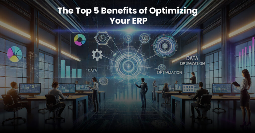 The Top 5 Benefits of Optimizing Your ERP