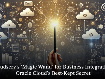 Cloudserv’s ‘Magic Wand’ for Business Integration- Oracle Cloud’s Best-Kept Secret
