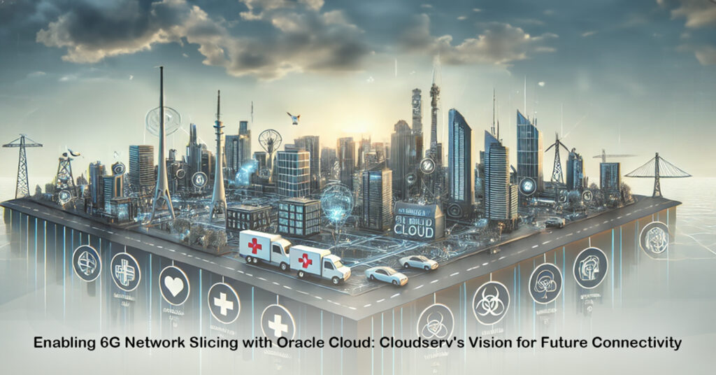 Enabling 6G Network Slicing with Oracle Cloud Cloudserv's Vision for Future Connectivity