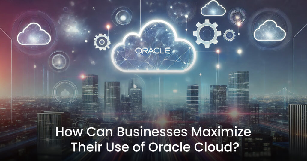 Cloudserv - How Can Businesses Maximize Their Use of Oracle Cloud
