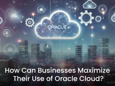 Cloudserv - How Can Businesses Maximize Their Use of Oracle Cloud