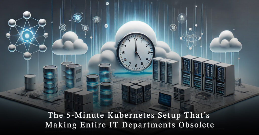 The 5-Minute Kubernetes Setup That’s Making Entire IT Departments Obsolete