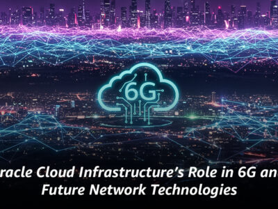 Oracle Cloud Infrastructure’s Role in 6G and Future Network Technologies