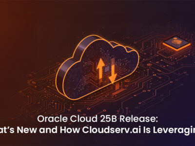 Oracle Cloud 25B Release- What’s New and How Cloudserv.ai Is Leveraging It