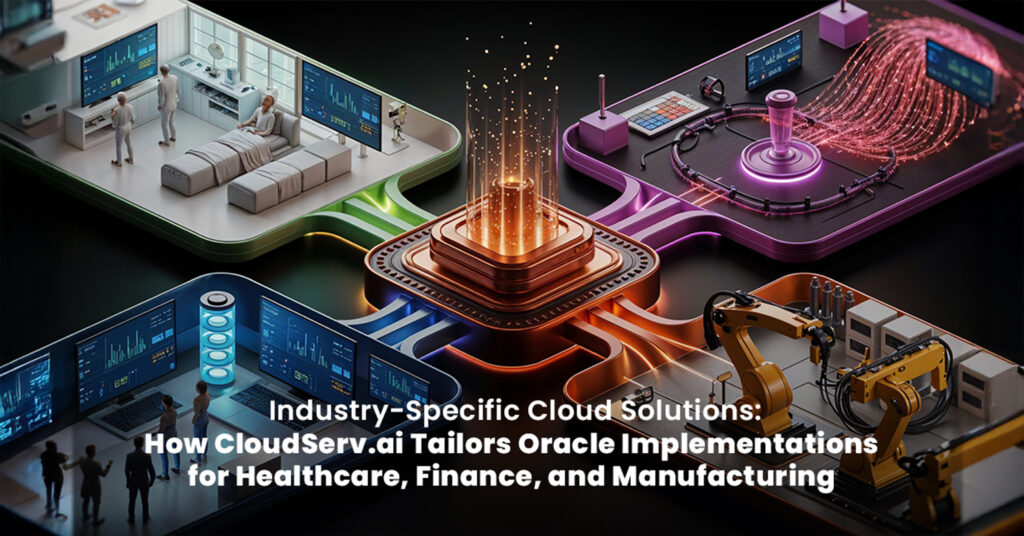 Industry-Specific Cloud Solutions- How CloudServ.ai Tailors Oracle Implementations for Healthcare, Finance, and Manufacturing