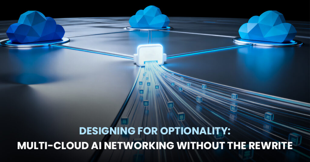 Designing for Optionality- Multi-Cloud AI Networking Without the Rewrite