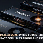 GPU Strategy 2025- When to Rent, Reserve, or Federate for LLM Training and Inference