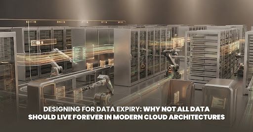 Designing for Data Expiry Why Not All Data Should Live Forever in Modern Cloud Architectures