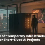 The Rise of “Temporary Infrastructure” for Short-Lived AI Projects