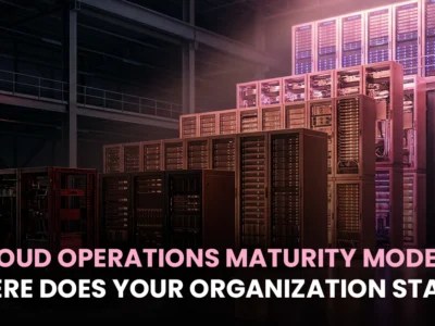 Cloud Operations Maturity Models: Where Does Your Organization Stand?