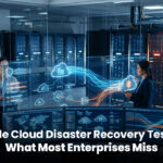 Oracle Cloud Disaster Recovery Testing: What Most Enterprises Miss