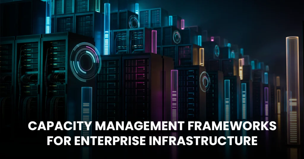 Capacity Management Frameworks for Enterprise Infrastructure